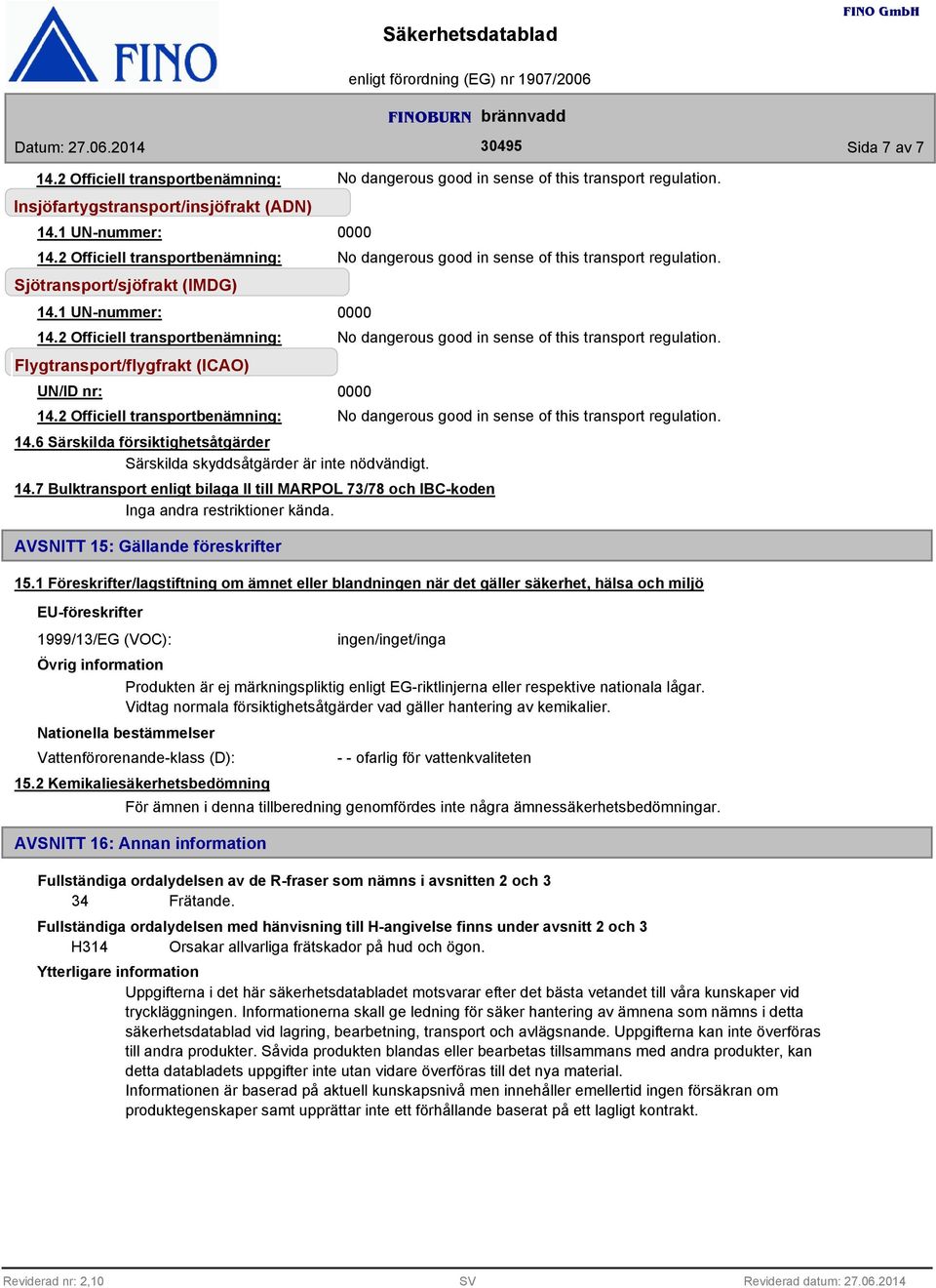 1 Föreskrifter/lagstiftning om ämnet eller blandningen när det gäller säkerhet, hälsa och miljö EU-föreskrifter 1999/13/EG (VOC): Produkten är ej märkningspliktig enligt EG-riktlinjerna eller