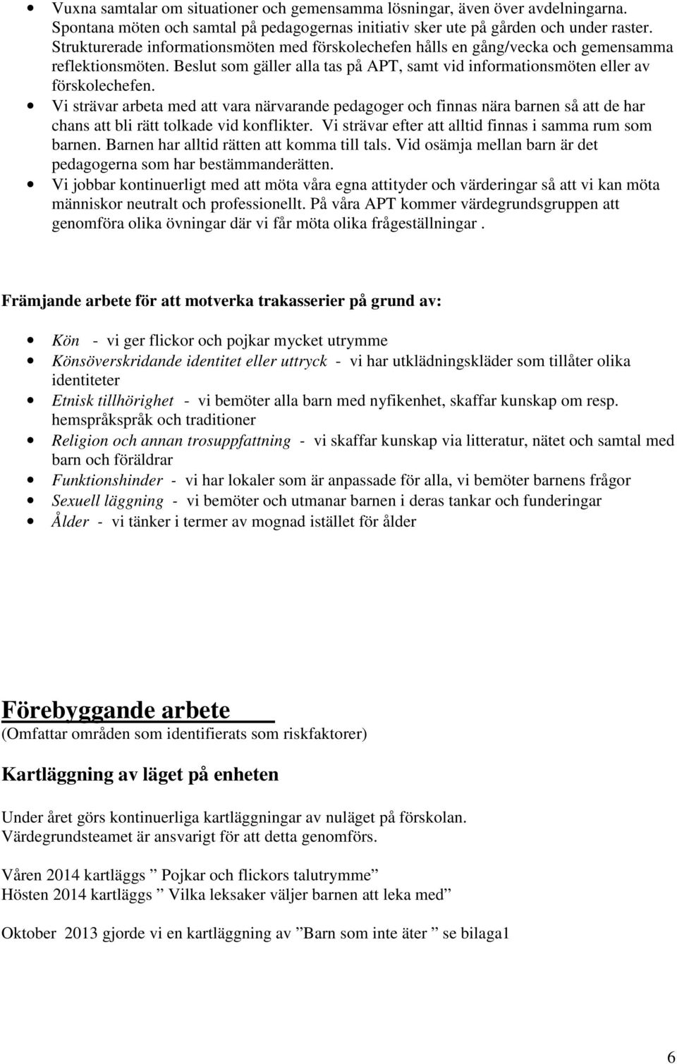 Vi strävar arbeta med att vara närvarande pedagoger och finnas nära barnen så att de har chans att bli rätt tolkade vid konflikter. Vi strävar efter att alltid finnas i samma rum som barnen.