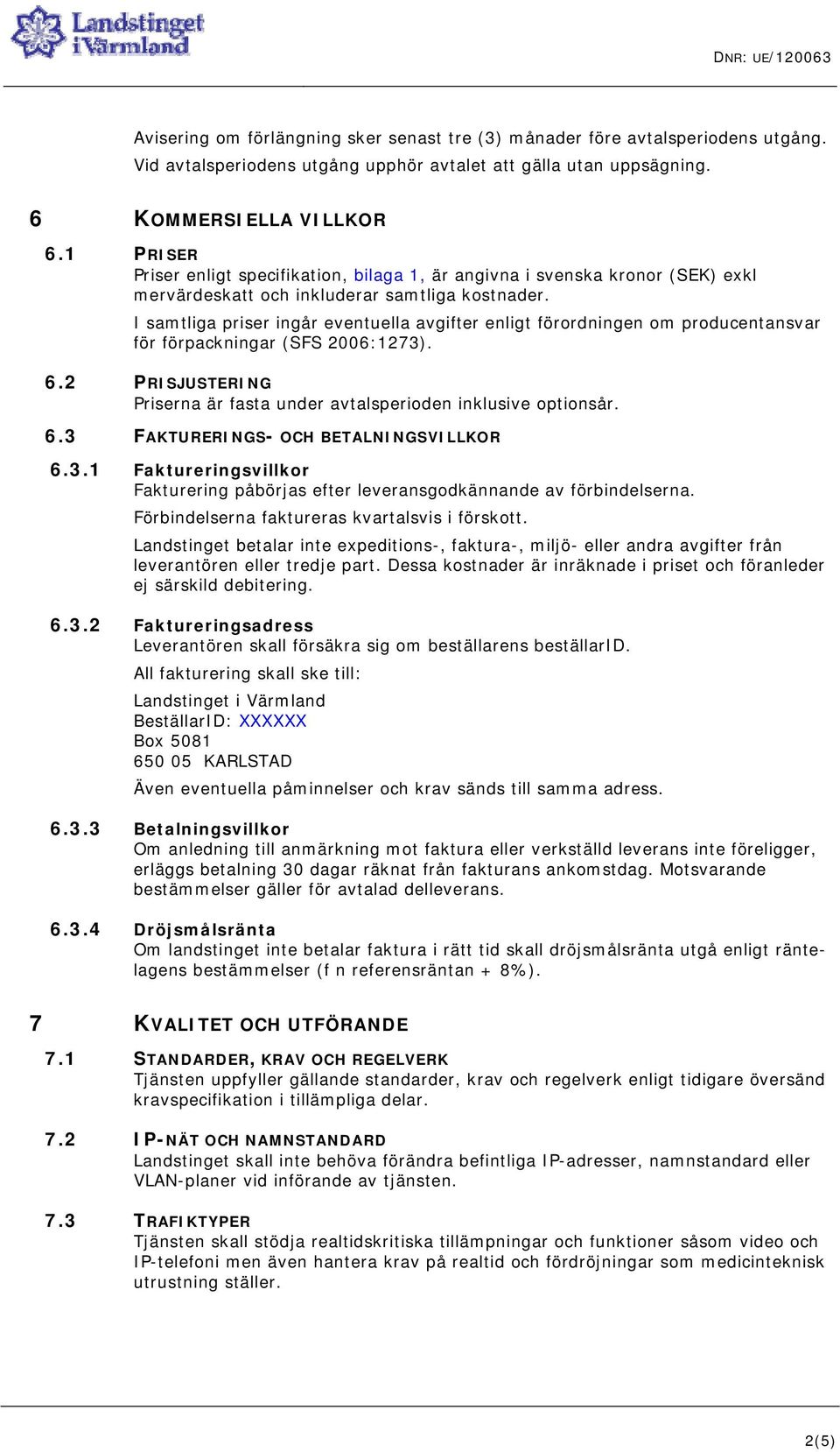 I samtliga priser ingår eventuella avgifter enligt förordningen om producentansvar för förpackningar (SFS 2006:1273). 6.2 PRISJUSTERING Priserna är fasta under avtalsperioden inklusive optionsår. 6.3 FAKTURERINGS- OCH BETALNINGSVILLKOR 6.