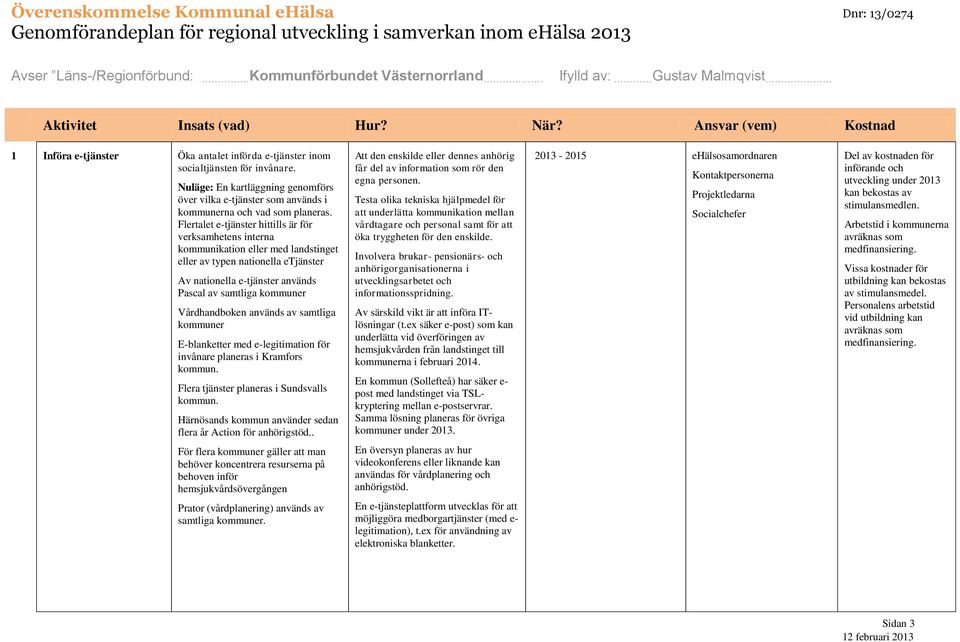Flertalet e-tjänster hittills är för verksamhetens interna kommunikation eller med landstinget eller av typen nationella etjänster Av nationella e-tjänster används Pascal av samtliga kommuner