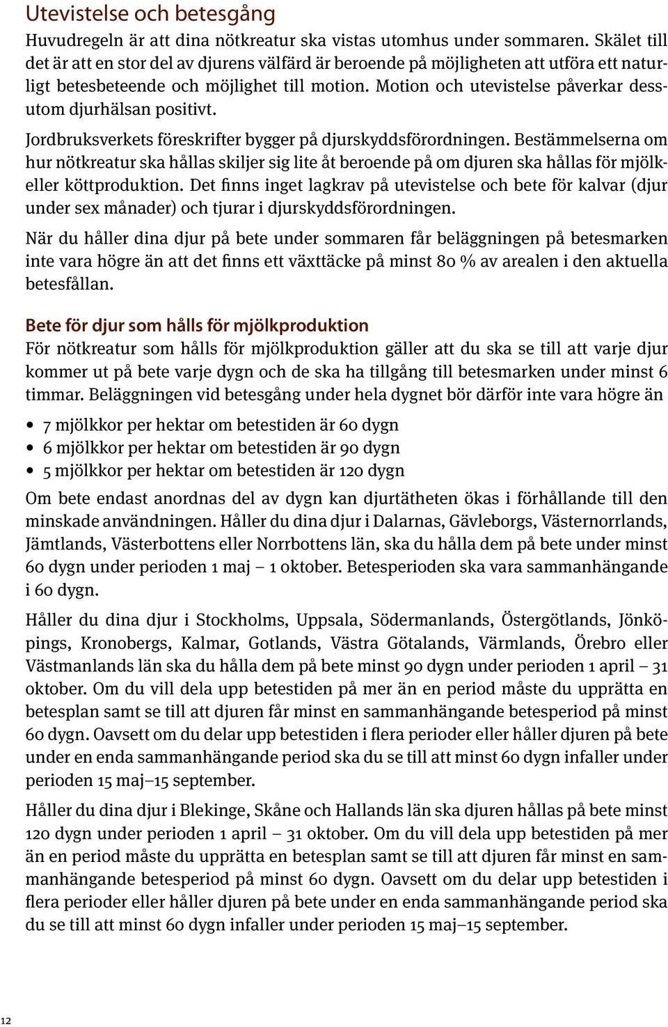Motion och utevistelse påverkar dessutom djurhälsan positivt. Jordbruksverkets föreskrifter bygger på djurskyddsförordningen.