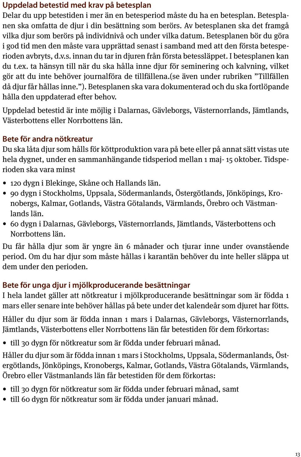 Betesplanen bör du göra i god tid men den måste vara upprättad senast i samband med att den första betesperioden avbryts, d.v.s. innan du tar in djuren från första betessläppet.