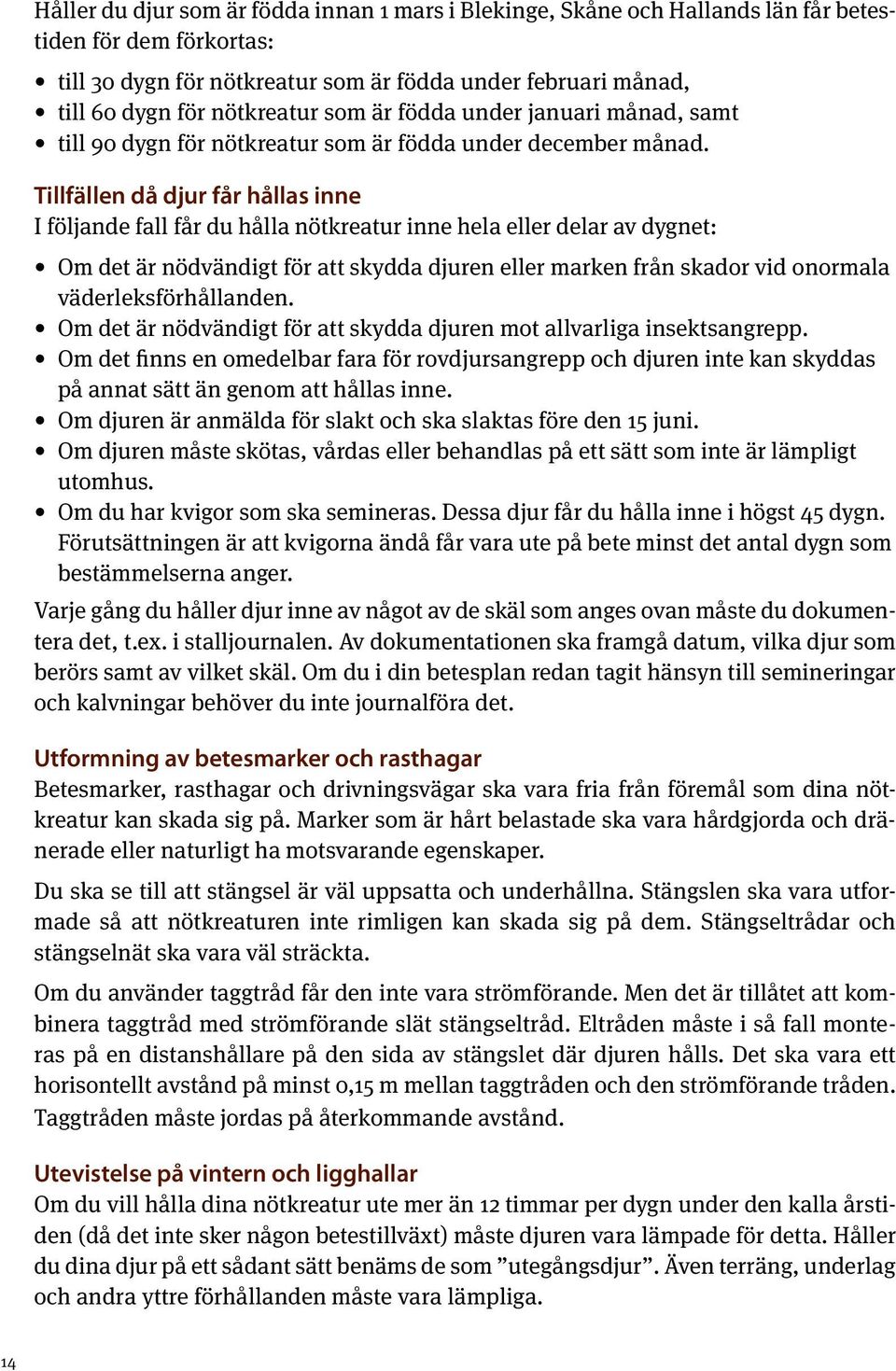 Tillfällen då djur får hållas inne I följande fall får du hålla nötkreatur inne hela eller delar av dygnet: Om det är nödvändigt för att skydda djuren eller marken från skador vid onormala