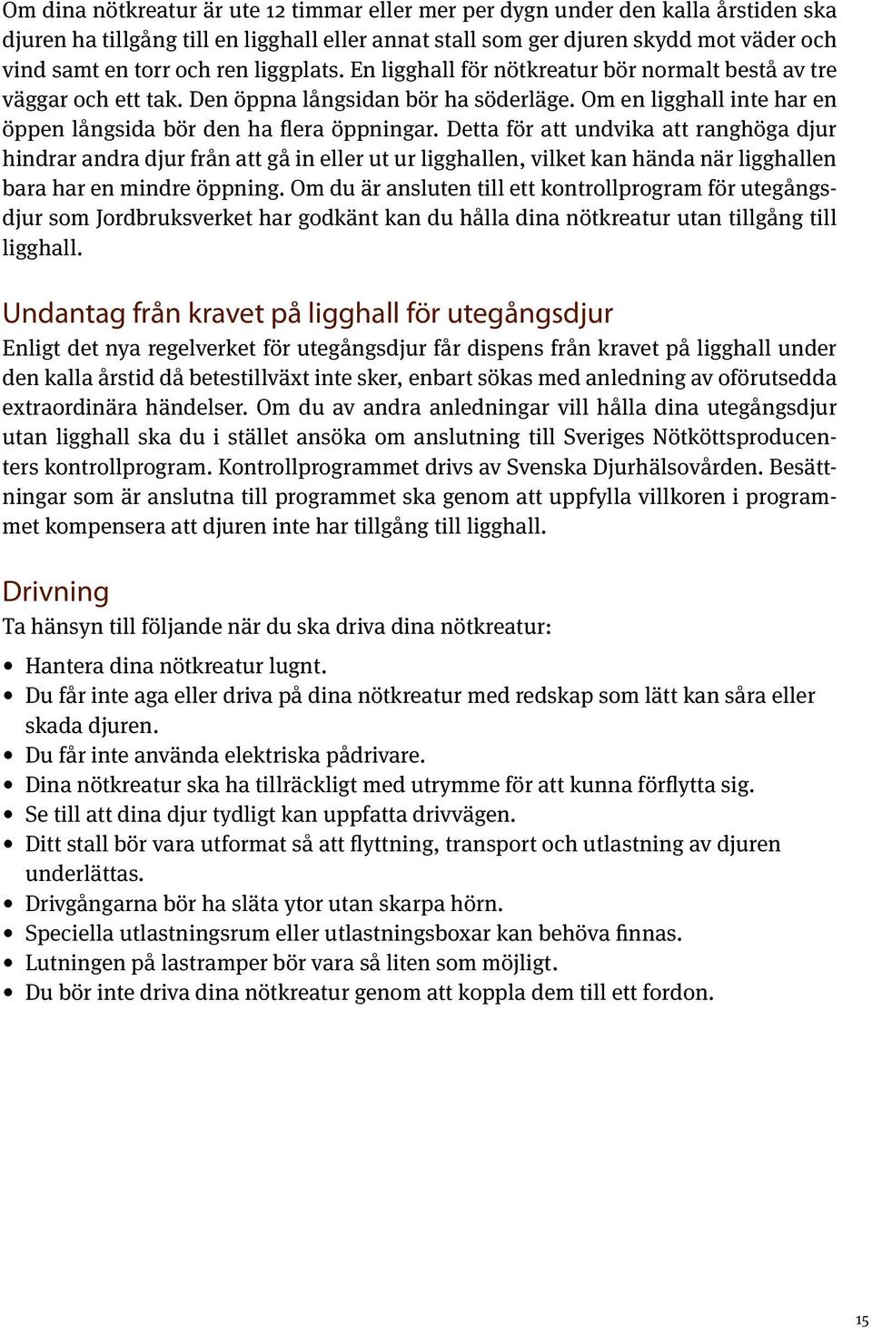 Detta för att undvika att ranghöga djur hindrar andra djur från att gå in eller ut ur ligghallen, vilket kan hända när ligghallen bara har en mindre öppning.
