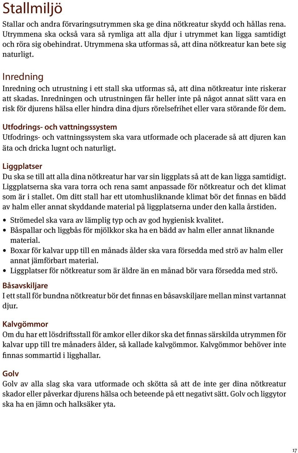 Inredningen och utrustningen får heller inte på något annat sätt vara en risk för djurens hälsa eller hindra dina djurs rörelsefrihet eller vara störande för dem.