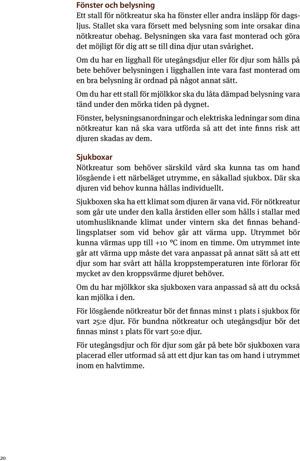 Om du har en ligghall för utegångsdjur eller för djur som hålls på bete behöver belysningen i ligghallen inte vara fast monterad om en bra belysning är ordnad på något annat sätt.