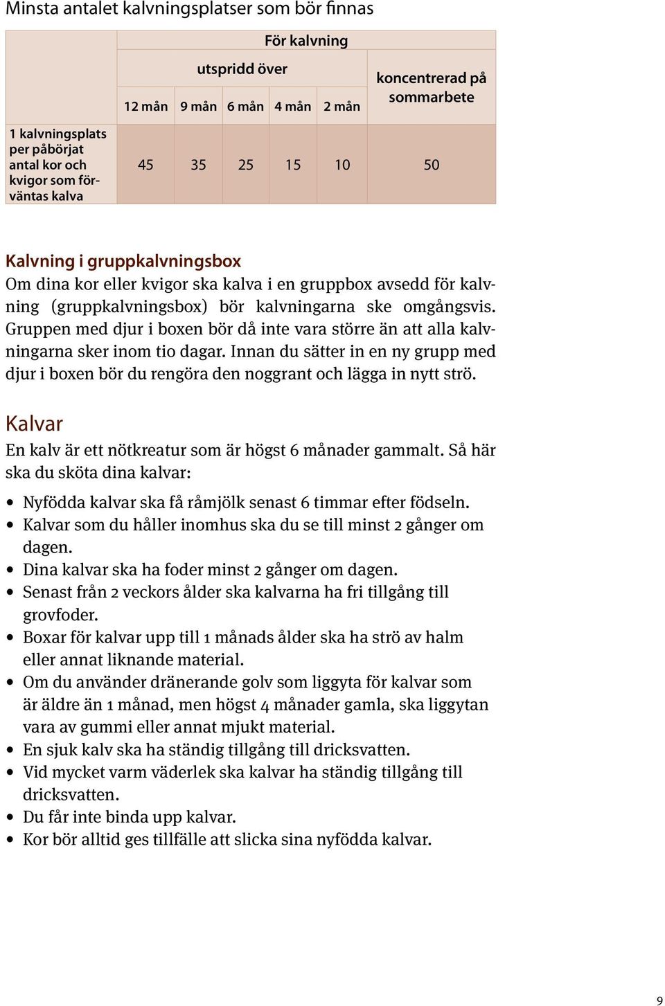 Gruppen med djur i boxen bör då inte vara större än att alla kalvningarna sker inom tio dagar. Innan du sätter in en ny grupp med djur i boxen bör du rengöra den noggrant och lägga in nytt strö.