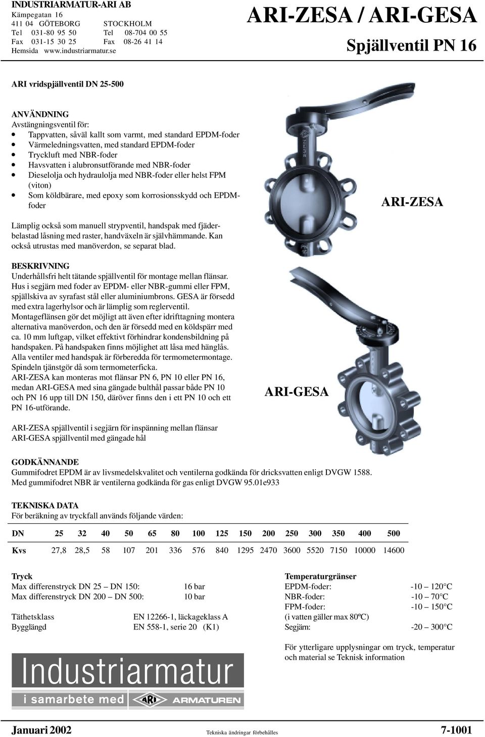 standard EPDM-foder Tryckluft med NBR-foder Havsvatten i alubronsutförande med NBR-foder Dieselolja och hydraulolja med NBR-foder eller helst FPM (viton) Som köldbärare, med epoxy som korrosionsskydd