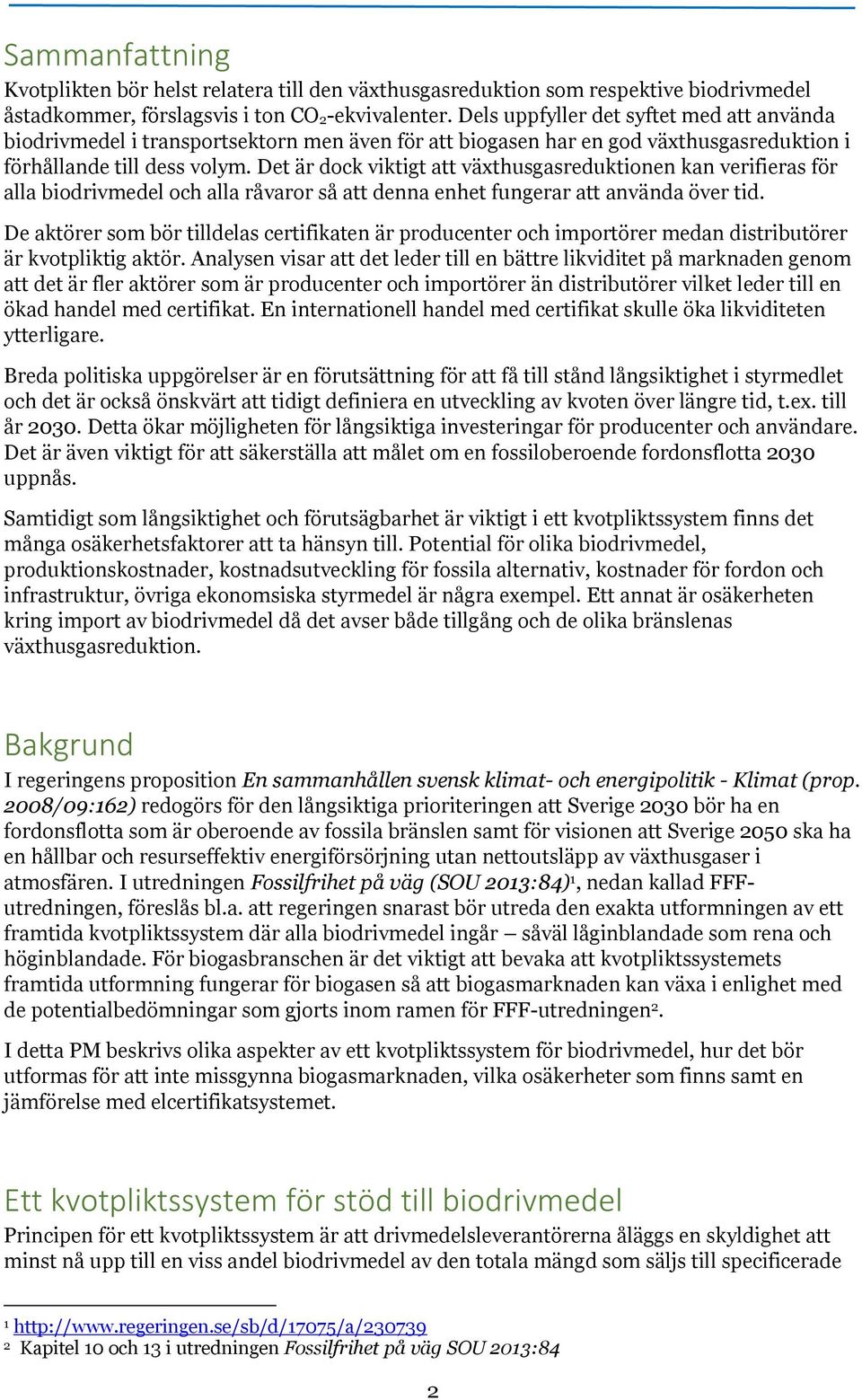 Det är dock viktigt att växthusgasreduktionen kan verifieras för alla biodrivmedel och alla råvaror så att denna enhet fungerar att använda över tid.