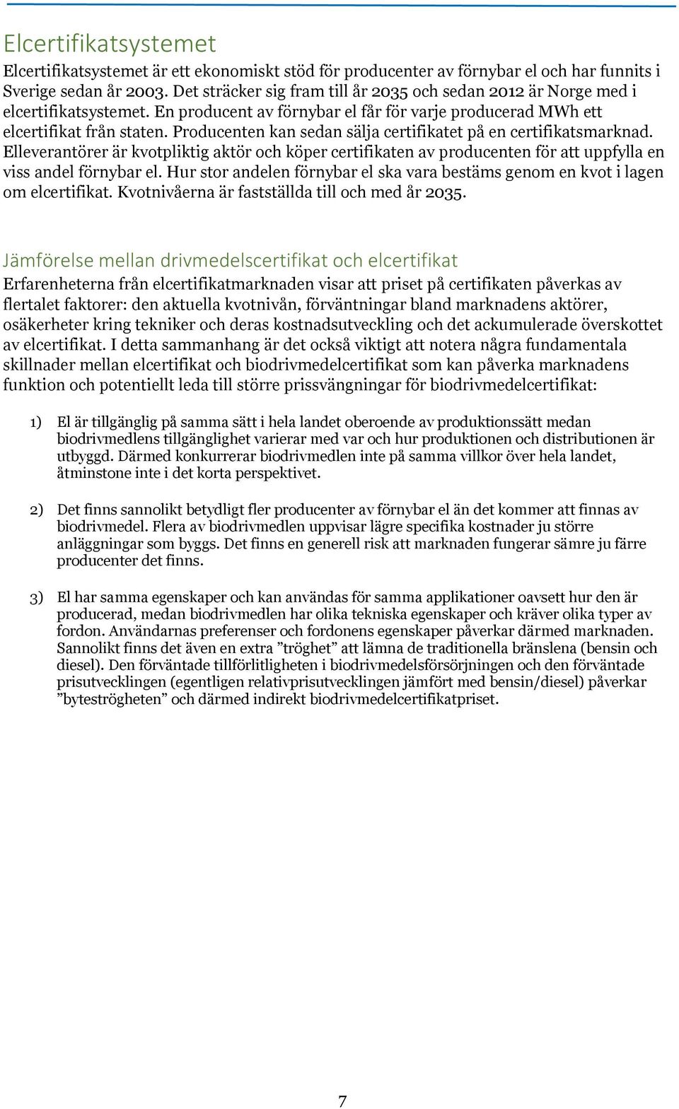 Producenten kan sedan sälja certifikatet på en certifikatsmarknad. Elleverantörer är kvotpliktig aktör och köper certifikaten av producenten för att uppfylla en viss andel förnybar el.