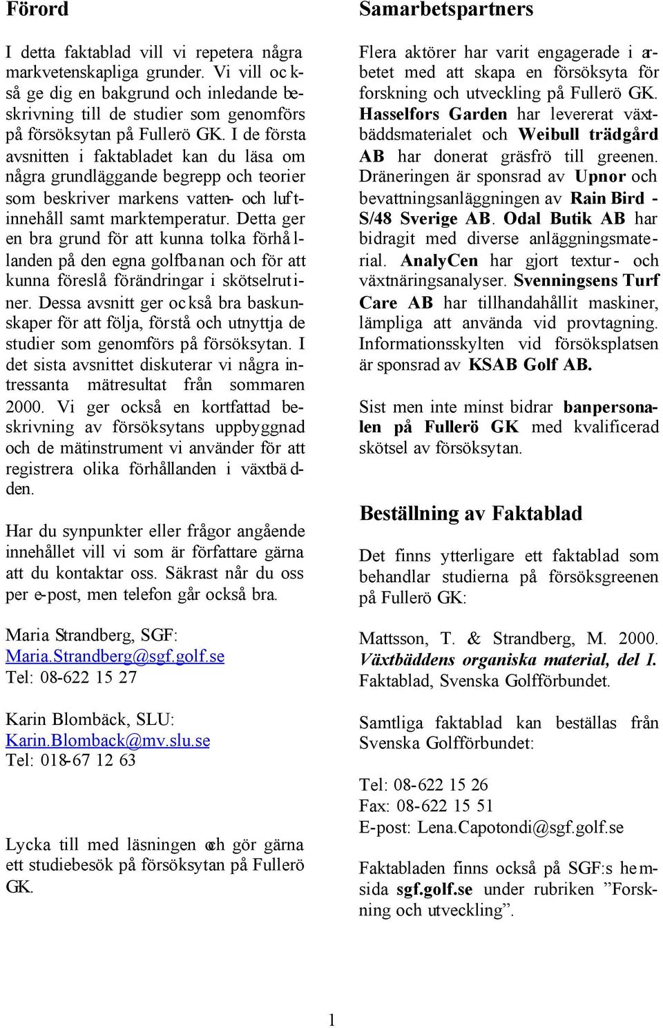 Detta ger en bra grund för att kunna tolka förhå l- landen på den egna golfbanan och för att kunna föreslå förändringar i skötselrut i- ner.