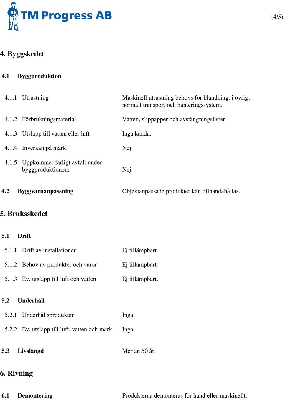 2 Byggvaruanpassning Objektanpassade produkter kan tillhandahållas. 5. Bruksskedet 5.1 Drift 5.1.1 Drift av installationer Ej tillämpbart. 5.1.2 Behov av produkter och varor Ej tillämpbart. 5.1.3 Ev.