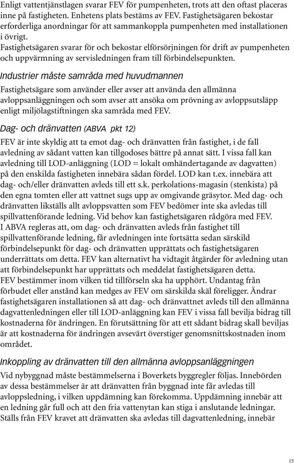 Fastighetsägaren svarar för och bekostar elförsörjningen för drift av pumpenheten och uppvärmning av servisledningen fram till förbindelsepunkten.