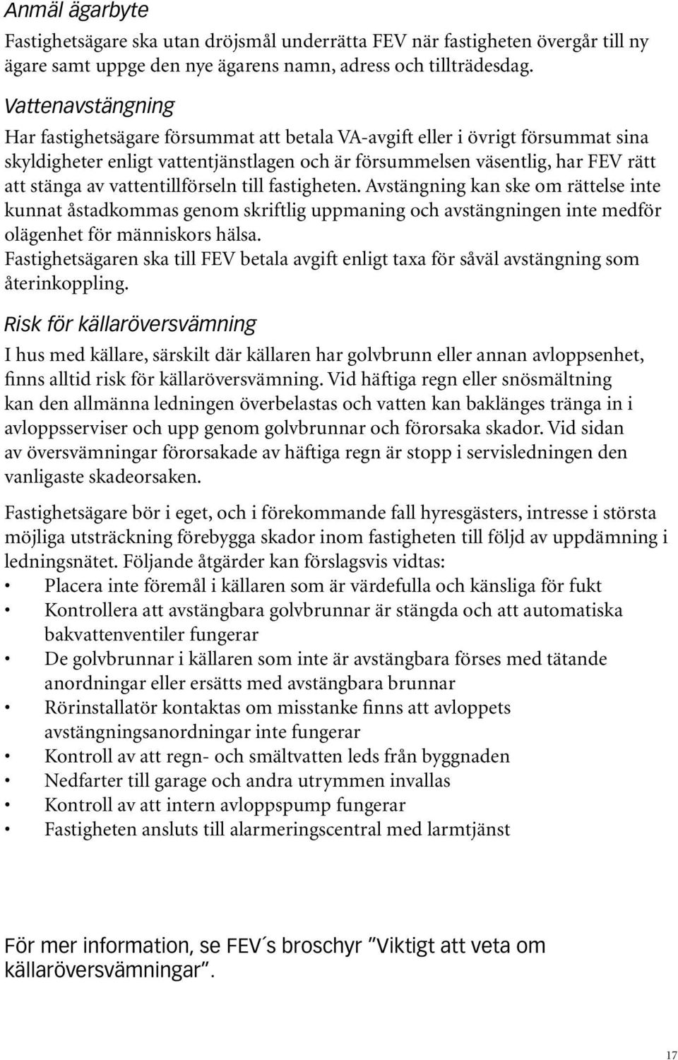 vattentillförseln till fastigheten. Avstängning kan ske om rättelse inte kunnat åstadkommas genom skriftlig uppmaning och avstängningen inte medför olägenhet för människors hälsa.