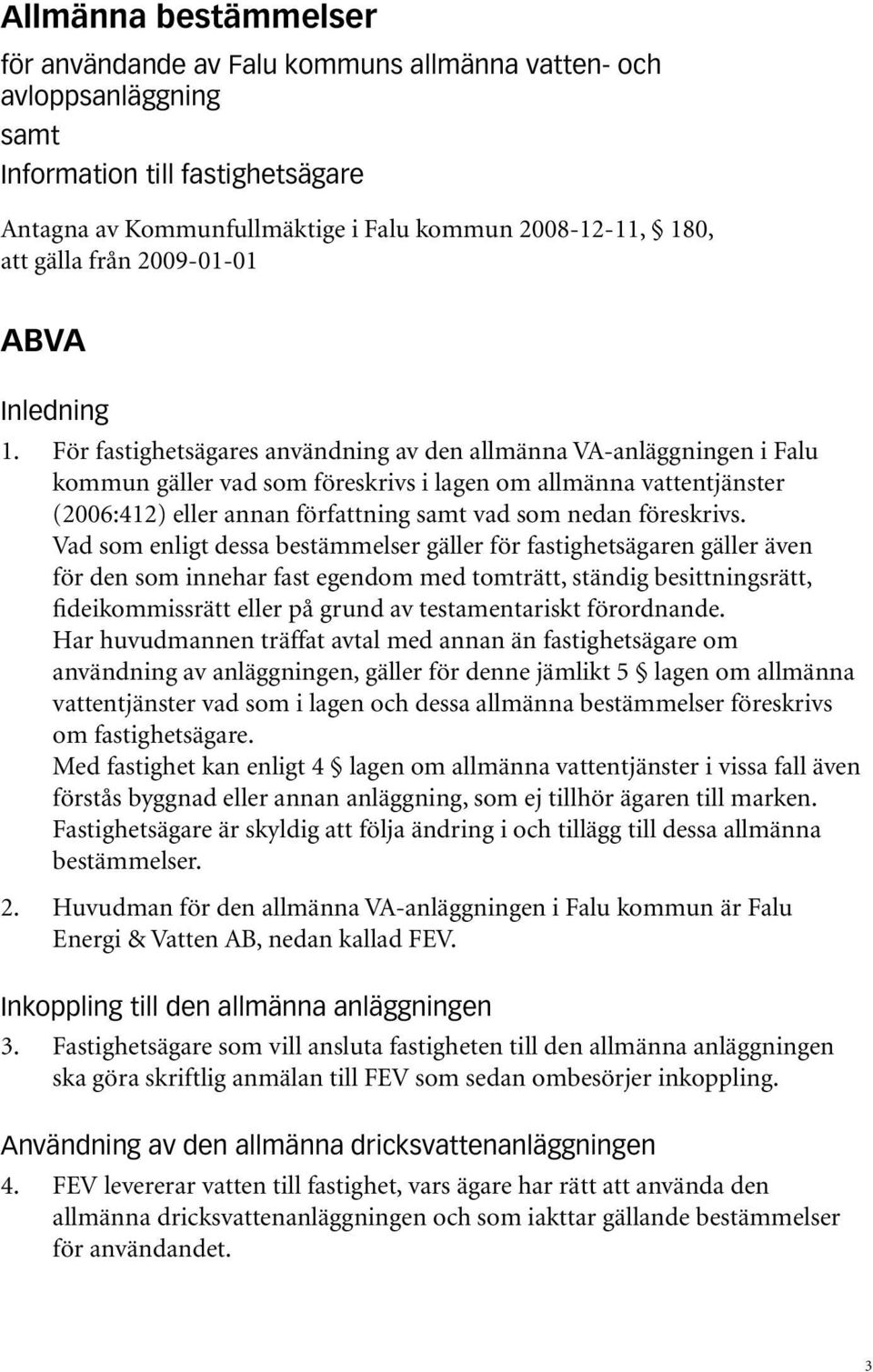 För fastighetsägares användning av den allmänna VA-anläggningen i Falu kommun gäller vad som föreskrivs i lagen om allmänna vattentjänster (2006:412) eller annan författning samt vad som nedan