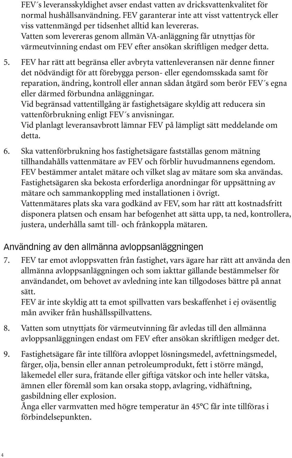 FEV har rätt att begränsa eller avbryta vattenleveransen när denne finner det nödvändigt för att förebygga person- eller egendomsskada samt för reparation, ändring, kontroll eller annan sådan åtgärd