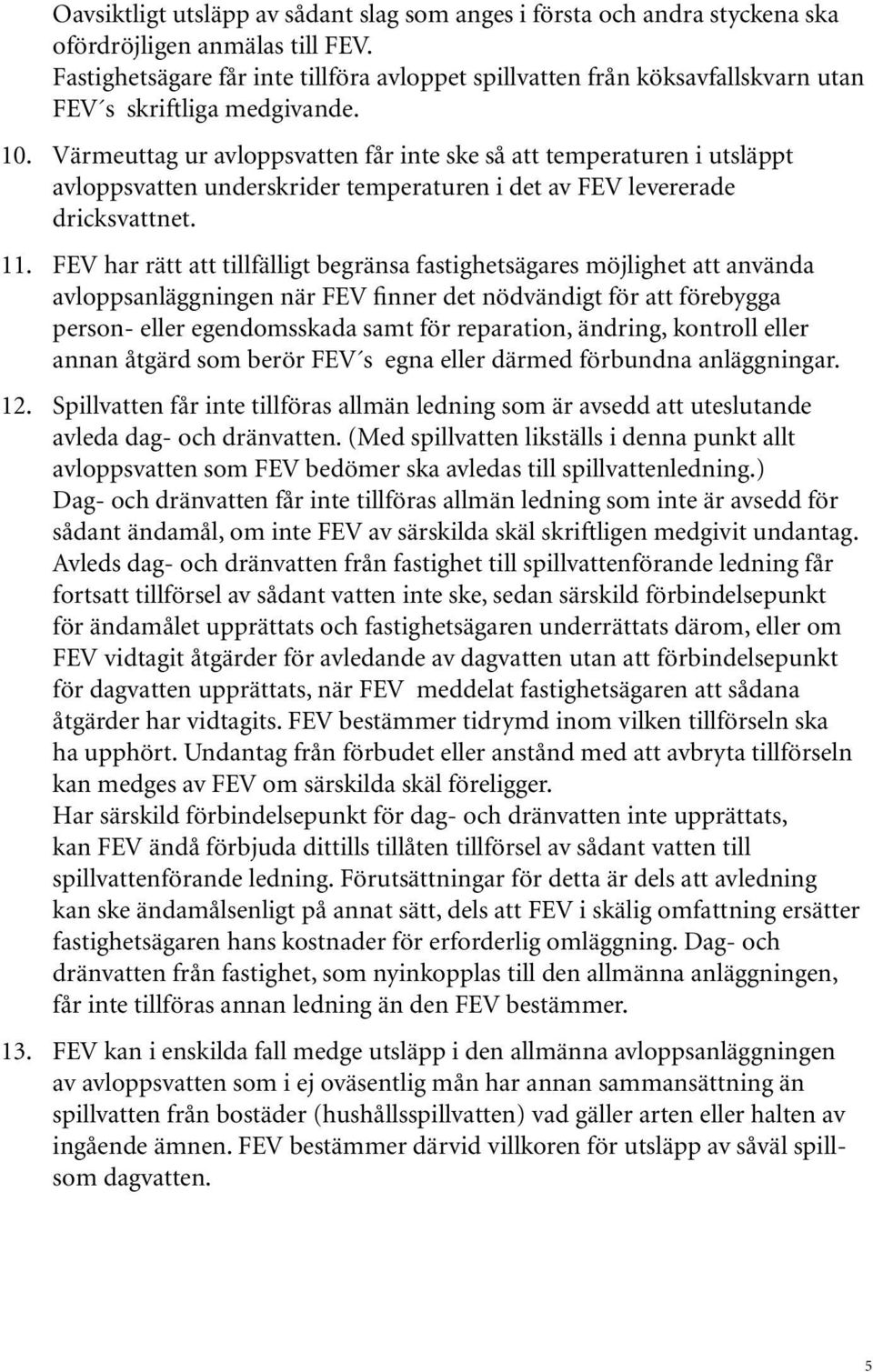 Värmeuttag ur avloppsvatten får inte ske så att temperaturen i utsläppt avloppsvatten underskrider temperaturen i det av FEV levererade dricksvattnet. 11.