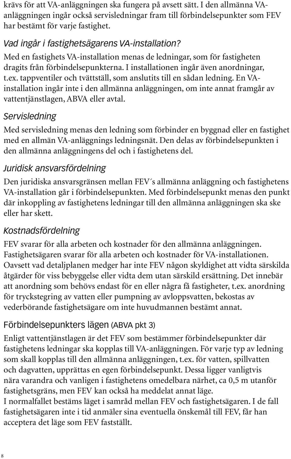 ex. tappventiler och tvättställ, som anslutits till en sådan ledning. En VAinstallation ingår inte i den allmänna anläggningen, om inte annat framgår av vattentjänstlagen, ABVA eller avtal.