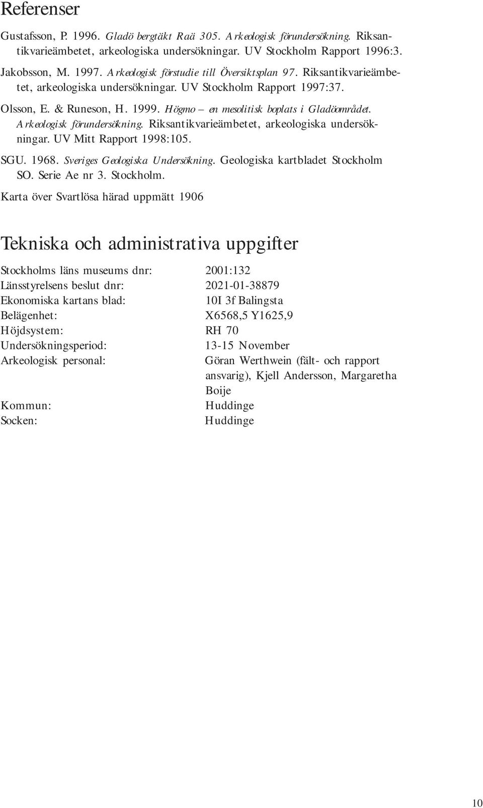 Högmo en mesolitisk boplats i Gladöområdet. Arkeologisk förundersökning. Riksantikvarieämbetet, arkeologiska undersökningar. UV Mitt Rapport 1998:105. SGU. 1968. Sveriges Geologiska Undersökning.