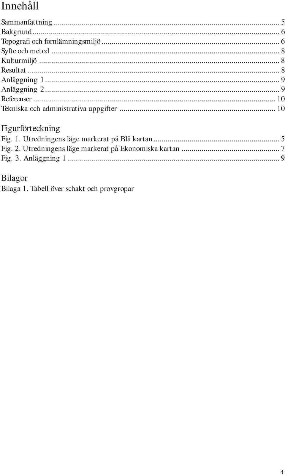 .. 10 Tekniska och administrativa uppgifter... 10 Figurförteckning Fig. 1. Utredningens läge markerat på Blå kartan.