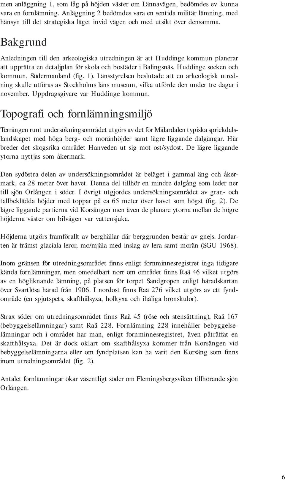 Bakgrund Anledningen till den arkeologiska utredningen är att Huddinge kommun planerar att upprätta en detaljplan för skola och bostäder i Balingsnäs, Huddinge socken och kommun, Södermanland (fig.
