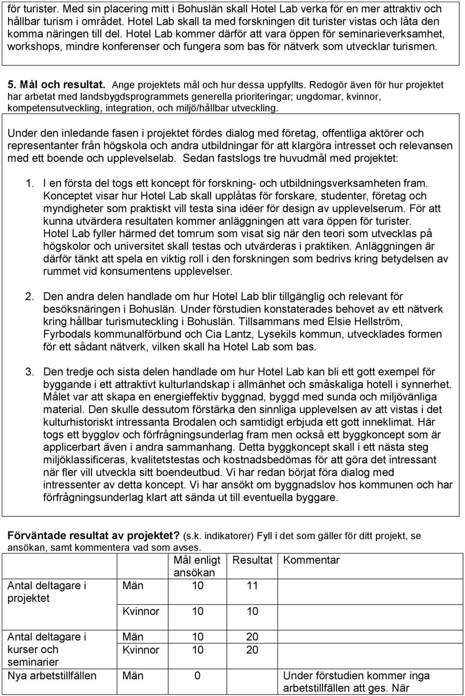 Hotel Lab kommer därför att vara öppen för seminarieverksamhet, workshops, mindre konferenser och fungera som bas för nätverk som utvecklar turismen. 5. Mål och resultat.