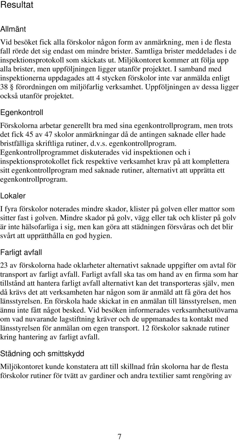 I samband med inspektionerna uppdagades att 4 stycken förskolor inte var anmälda enligt 38 förordningen om miljöfarlig verksamhet. Uppföljningen av dessa ligger också utanför projektet.