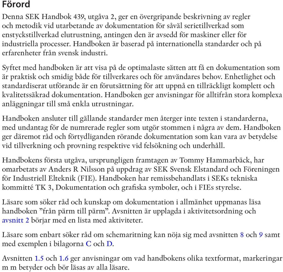 Syftet med handboken är att visa på de optimalaste sätten att få en dokumentation som är praktisk och smidig både för tillverkares och för användares behov.