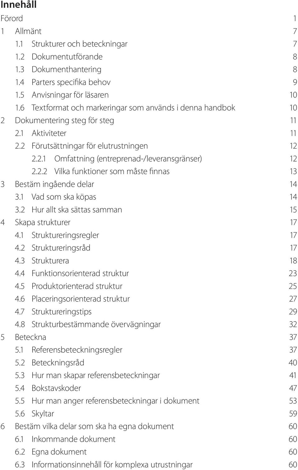 2.2 Vilka funktioner som måste finnas 13 3 Bestäm ingående delar 14 3.1 Vad som ska köpas 14 3.2 Hur allt ska sättas samman 15 4 Skapa strukturer 17 4.1 Struktureringsregler 17 4.