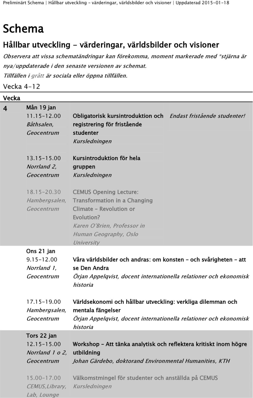 00 Båthsalen, Obligatorisk kursintroduktion och registrering för fristående studenter Endast fristående studenter! 13.15-15.00 Kursintroduktion för hela gruppen 18.15-20.