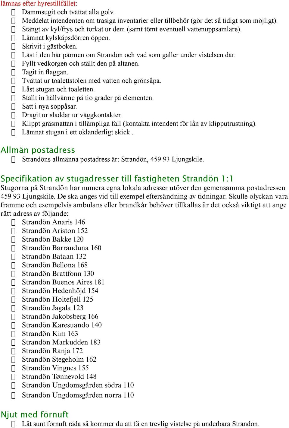 Fyllt vedkorgen och ställt den på altanen. Tagit in flaggan. Tvättat ur toalettstolen med vatten och grönsåpa. Låst stugan och toaletten. Ställt in hållvärme på tio grader på elementen.