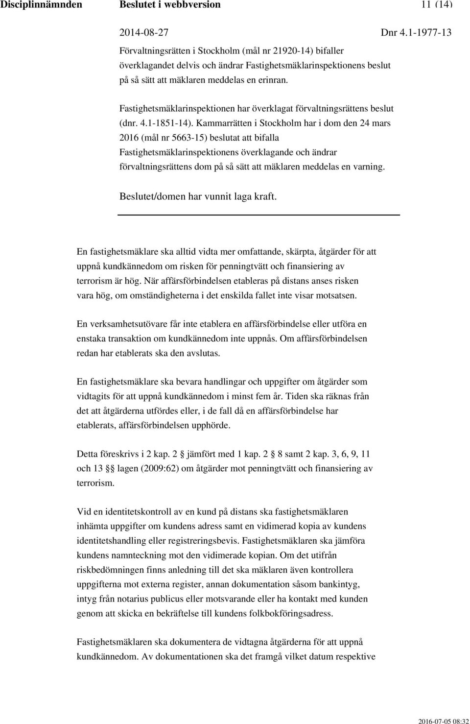 En verksamhetsutövare får inte etablera en affärsförbindelse eller utföra en enstaka transaktion om kundkännedom inte uppnås. Om affärsförbindelsen redan har etablerats ska den avslutas.