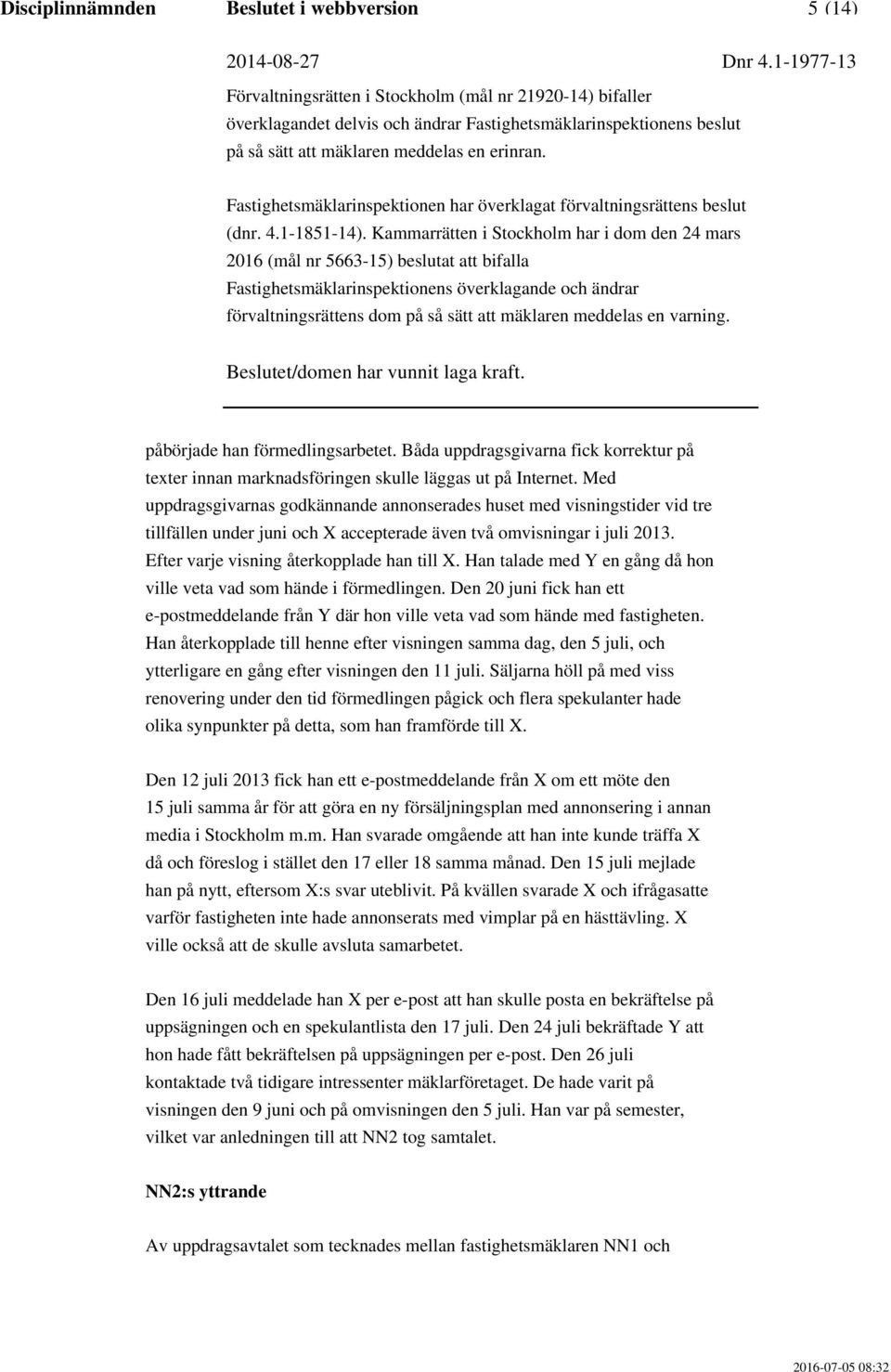 Han talade med Y en gång då hon ville veta vad som hände i förmedlingen. Den 20 juni fick han ett e-postmeddelande från Y där hon ville veta vad som hände med fastigheten.