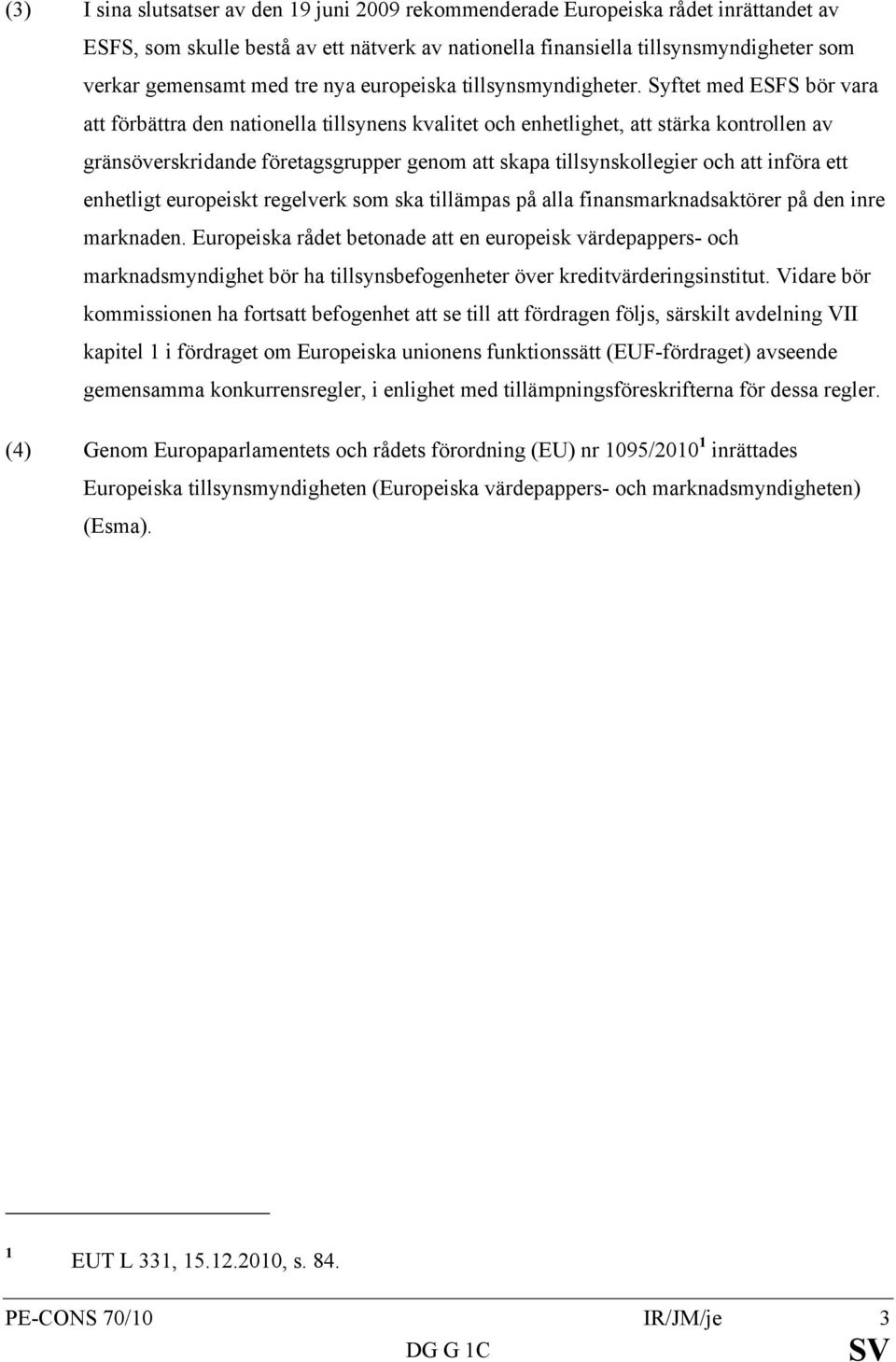 Syftet med ESFS bör vara att förbättra den nationella tillsynens kvalitet och enhetlighet, att stärka kontrollen av gränsöverskridande företagsgrupper genom att skapa tillsynskollegier och att införa