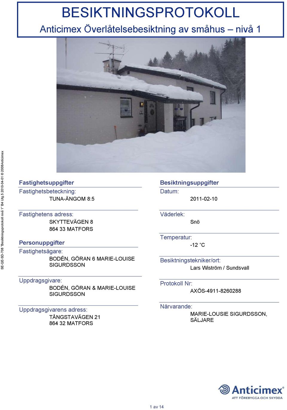 Fastighetsägare: BODÉN, GÖRAN 6 MARIE-LOUISE SIGURDSSON Besiktningsuppgifter Datum: Väderlek: 2011-02-10 Snö Temperatur: -12 C Besiktningstekniker/ort: Lars