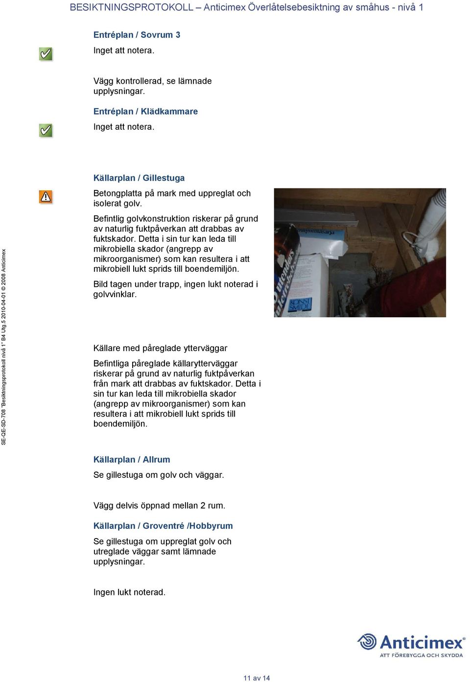 Detta i sin tur kan leda till mikrobiella skador (angrepp av mikroorganismer) som kan resultera i att mikrobiell lukt sprids till boendemiljön.
