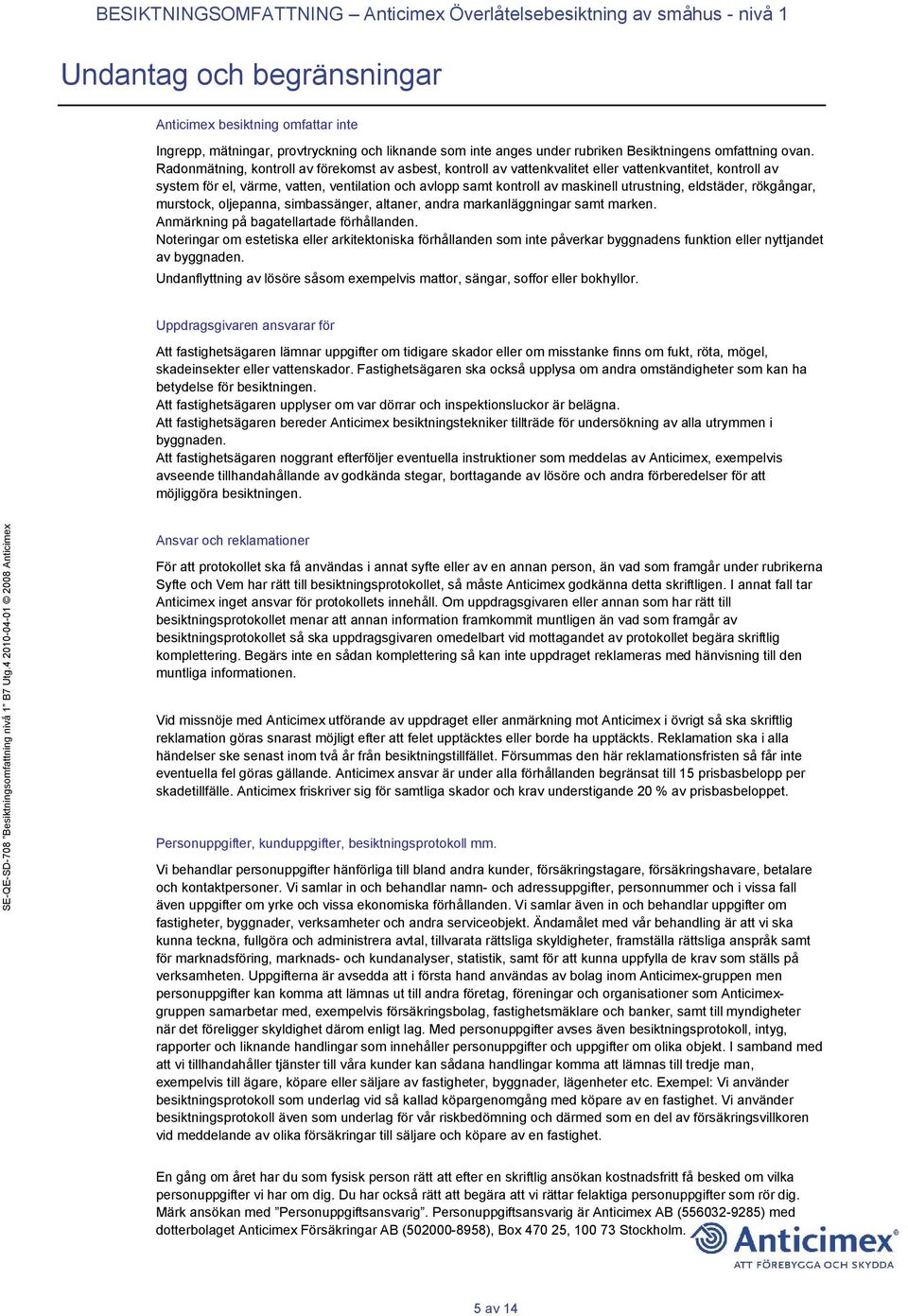 Radonmätning, kontroll av förekomst av asbest, kontroll av vattenkvalitet eller vattenkvantitet, kontroll av system för el, värme, vatten, ventilation och avlopp samt kontroll av maskinell