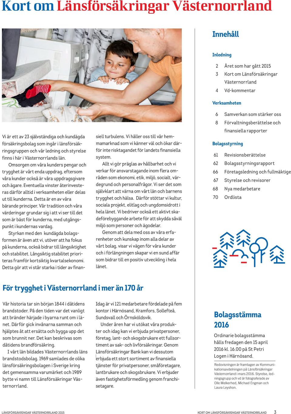 Omsorgen om våra kunders pengar och trygghet är vårt enda uppdrag, eftersom våra kunder också är våra uppdragsgivare och ägare.