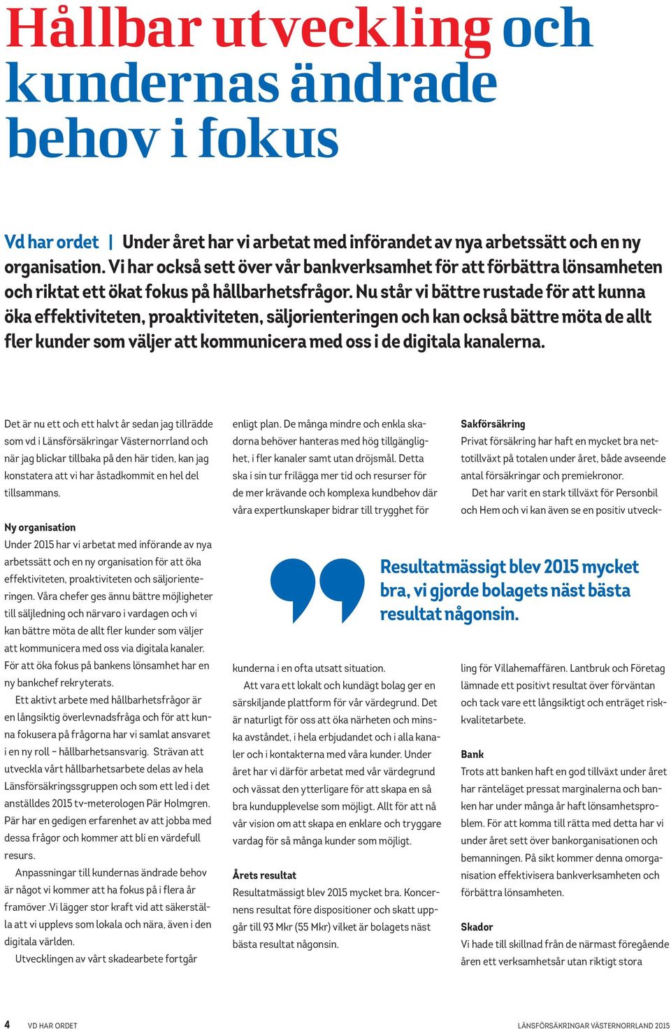 Nu står vi bättre rustade för att kunna öka effektiviteten, proaktiviteten, säljorienteringen och kan också bättre möta de allt fler kunder som väljer att kommunicera med oss i de digitala kanalerna.