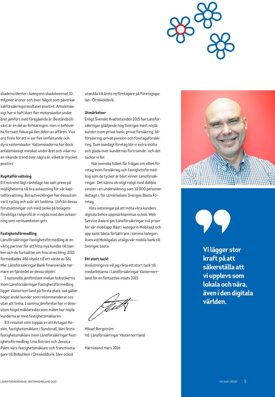 Viss oro finns för att vi ser fler omfattande och dyra vattenskador. Vattenskadorna har dock antalsmässigt minskat under året och visar nu en vikande trend över några år. vilket är mycket positivt.