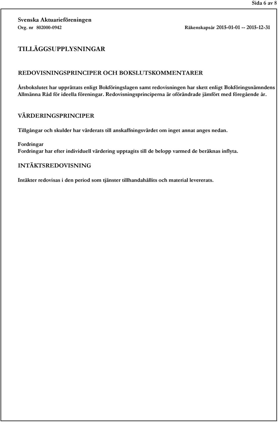 VÄRDERINGSPRINCIPER Tillgångar och skulder har värderats till anskaffningsvärdet om inget annat anges nedan.