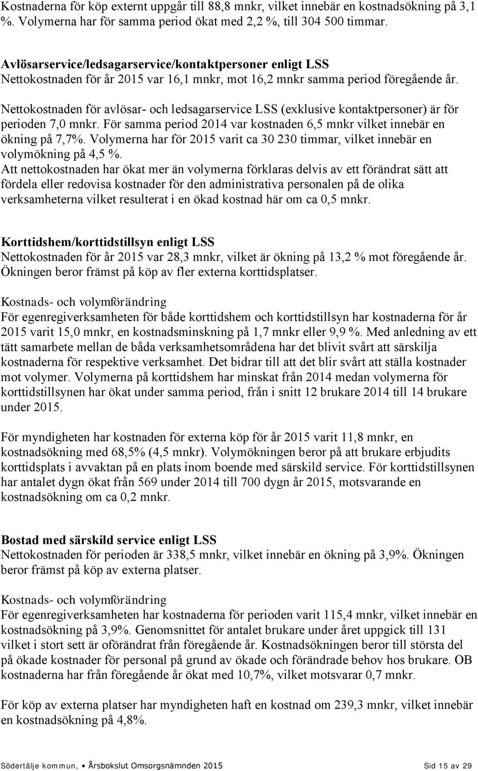 Nettokostnaden för avlösar- och ledsagarservice LSS (exklusive kontaktpersoner) är för perioden 7,0 mnkr. För samma period 2014 var kostnaden 6,5 mnkr vilket innebär en ökning på 7,7%.