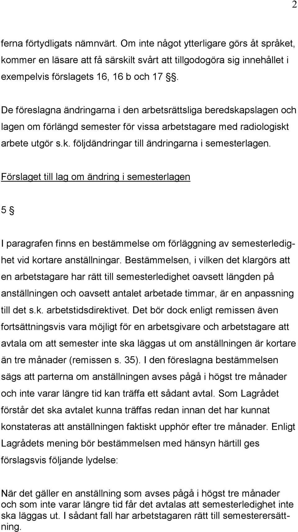 Förslaget till lag om ändring i semesterlagen 5 I paragrafen finns en bestämmelse om förläggning av semesterledighet vid kortare anställningar.