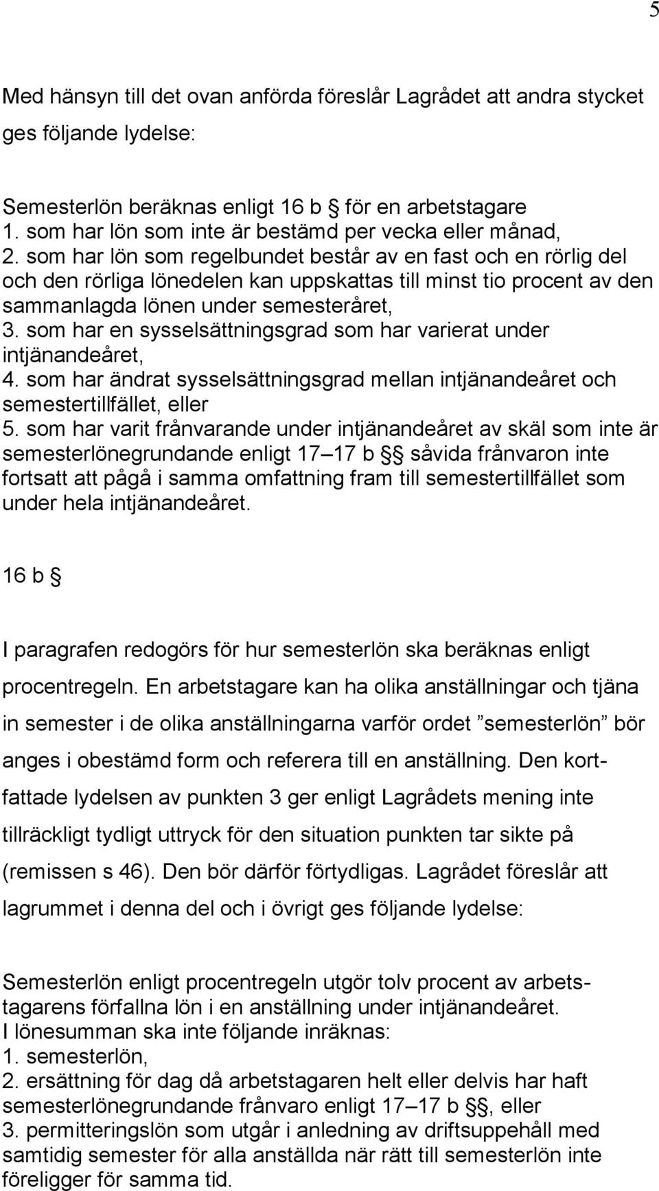 som har lön som regelbundet består av en fast och en rörlig del och den rörliga lönedelen kan uppskattas till minst tio procent av den sammanlagda lönen under semesteråret, 3.