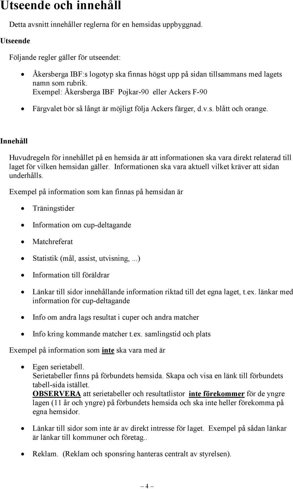 Exempel: Åkersberga IBF Pojkar-90 eller Ackers F-90 Färgvalet bör så långt är möjligt följa Ackers färger, d.v.s. blått och orange.