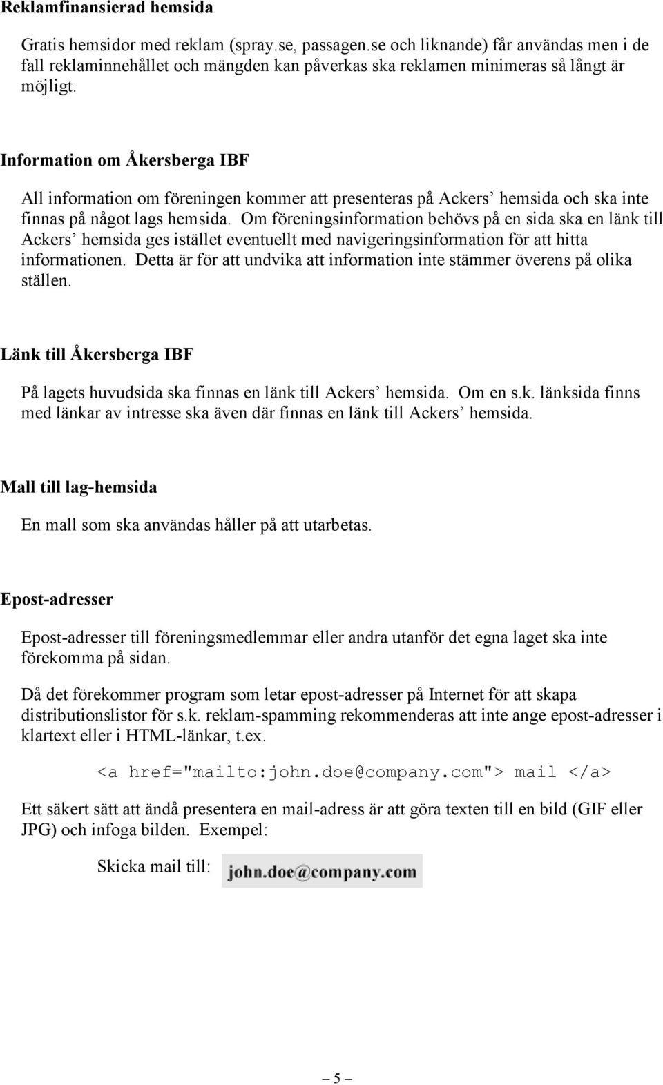 Information om Åkersberga IBF All information om föreningen kommer att presenteras på Ackers hemsida och ska inte finnas på något lags hemsida.