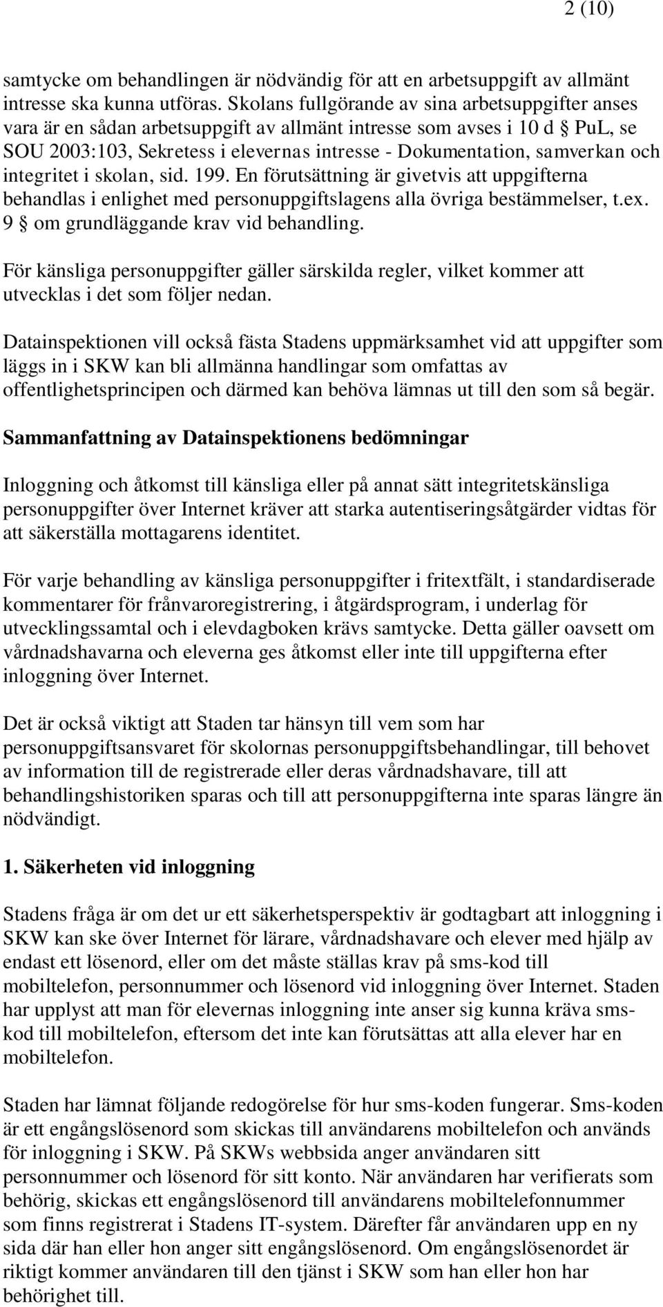 och integritet i skolan, sid. 199. En förutsättning är givetvis att uppgifterna behandlas i enlighet med personuppgiftslagens alla övriga bestämmelser, t.ex. 9 om grundläggande krav vid behandling.