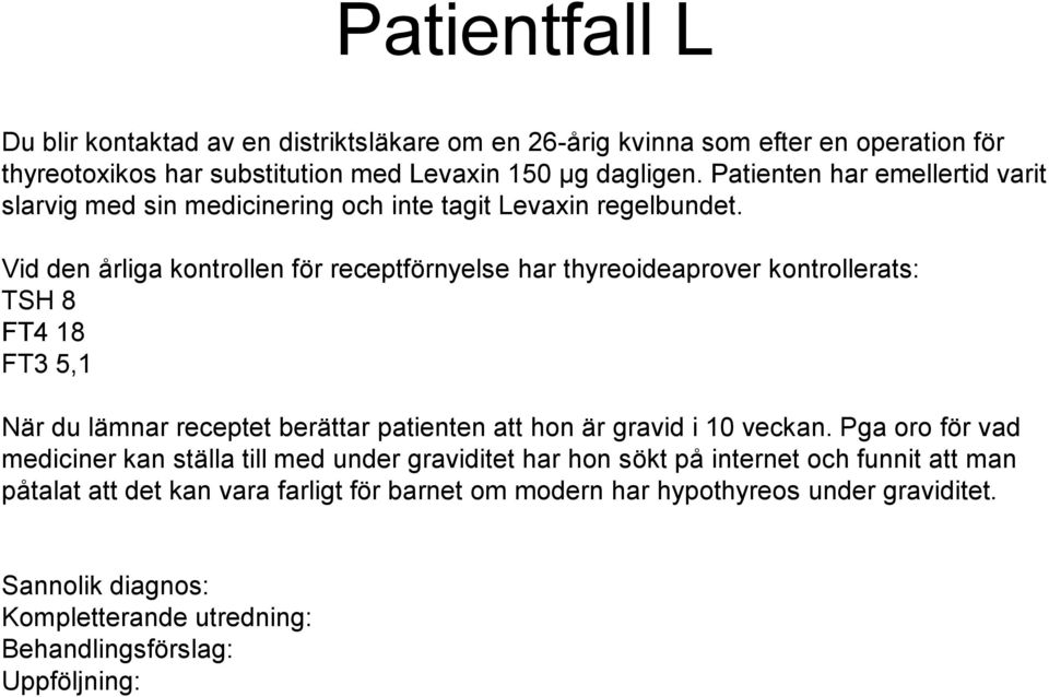 Vid den årliga kontrollen för receptförnyelse har thyreoideaprover kontrollerats: TSH 8 FT4 18 FT3 5,1 När du lämnar receptet berättar patienten att hon är