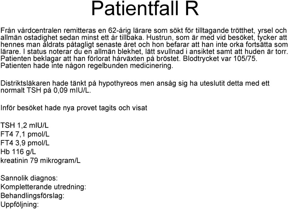 I status noterar du en allmän blekhet, lätt svullnad i ansiktet samt att huden är torr. Patienten beklagar att han förlorat hårväxten på bröstet. Blodtrycket var 105/75.