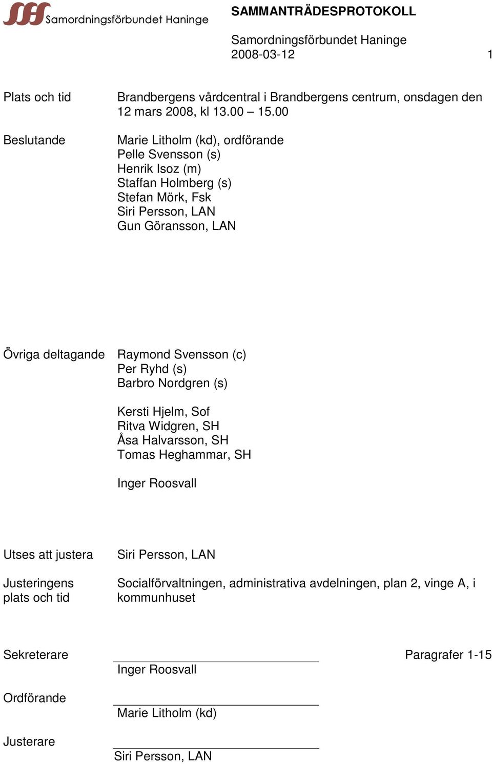 Svensson (c) Per Ryhd (s) Barbro Nordgren (s) Kersti Hjelm, Sof Ritva Widgren, SH Åsa Halvarsson, SH Tomas Heghammar, SH Inger Roosvall Utses att justera Justeringens plats
